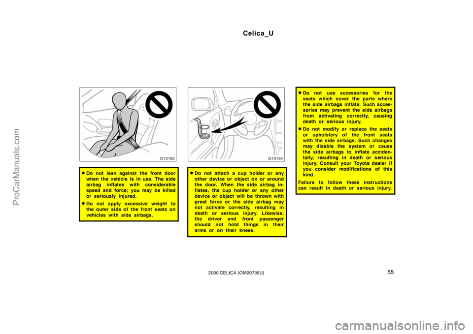 TOYOTA CELICA 2000 Owners Manual Celica_U
552000 CELICA (OM20735U)
Do not lean against the front door
when the vehicle is in use. The side
airbag inflates with considerable
speed and force; you may be killed
or seriously injured.
D TOYOTA CELICA 2000 Owners Manual Celica_U
552000 CELICA (OM20735U)
Do not lean against the front door
when the vehicle is in use. The side
airbag inflates with considerable
speed and force; you may be killed
or seriously injured.
D