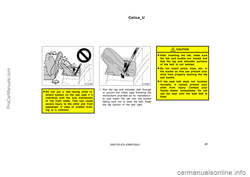 TOYOTA CELICA 2000  Owners Manual Celica_U
612000 CELICA (OM20735U)
Do not put a rear−facing child re-
straint system on the rear seat if it
interferes with the lock mechanism
of the front seats. This can cause
severe injury to the