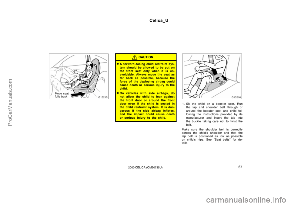 TOYOTA CELICA 2000  Owners Manual Celica_U
672000 CELICA (OM20735U)
Move seat
fully back
CAUTION
A for war d−facing child restraint sys-
tem should be allowed to be put on
the front seat only when it is un-
avoidable. Always move t