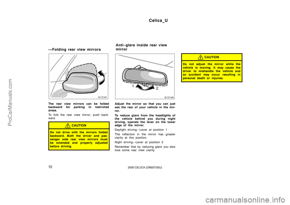 TOYOTA CELICA 2000  Owners Manual Celica_U
722000 CELICA (OM20735U)
—Folding rear view mirrors
The rear view mirrors can be folded
backward for parking in restricted
areas.
To fold the rear view mirror, push back-
ward.
CAUTION
Do n