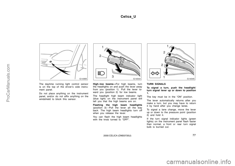 TOYOTA CELICA 2000  Owners Manual Celica_U
772000 CELICA (OM20735U)
The daytime running light control sensor
is on the  top of  the driver’s  side instru-
ment panel.
Do not place anything on  the instrument
panel, and/or do not aff
