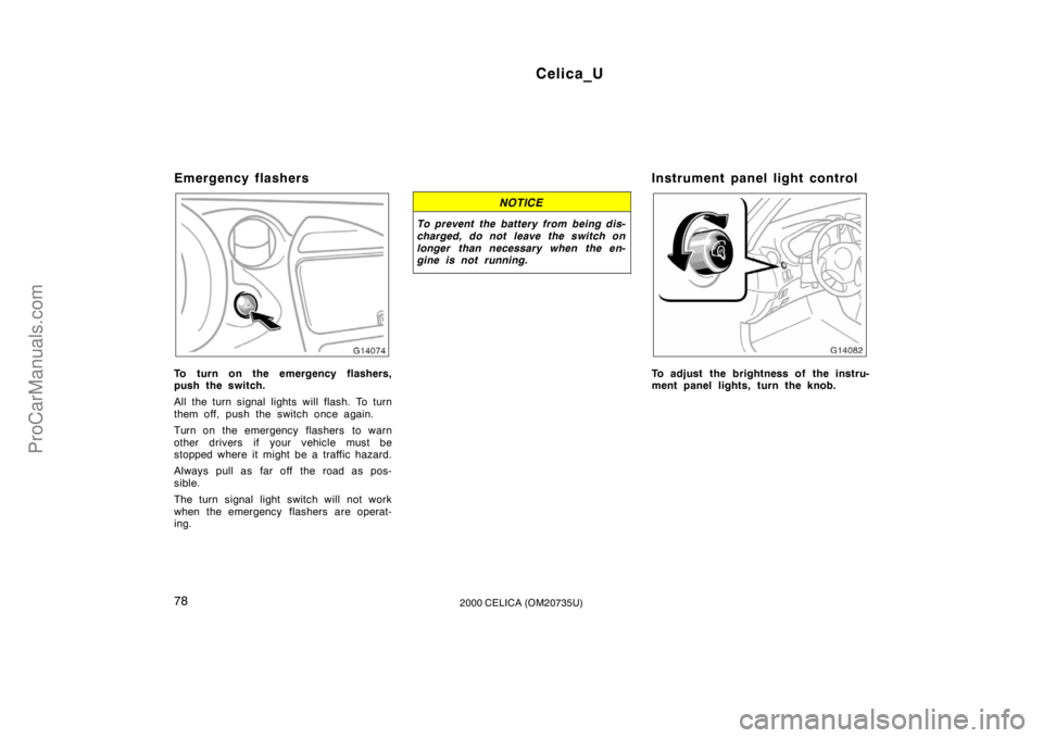 TOYOTA CELICA 2000  Owners Manual Celica_U
782000 CELICA (OM20735U)
Emergency flashers
To turn on the emergency flashers,
push the switch.
All the turn signal lights will flash. To turn
them off, push the switch once again.
Turn on th