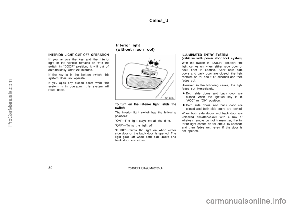 TOYOTA CELICA 2000  Owners Manual Celica_U
802000 CELICA (OM20735U)
INTERIOR LIGHT CUT OFF OPERATION
If you remove the key and the interior
light in the vehicle remains on with the
switch in “DOOR” position, it will cut off
automa