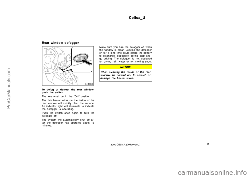 TOYOTA CELICA 2000  Owners Manual Celica_U
832000 CELICA (OM20735U)
Rear window defogger
To defog or defrost the rear window,
push the switch.
The key must be in the “ON” position.
The thin heater wires on the inside of the
rear w