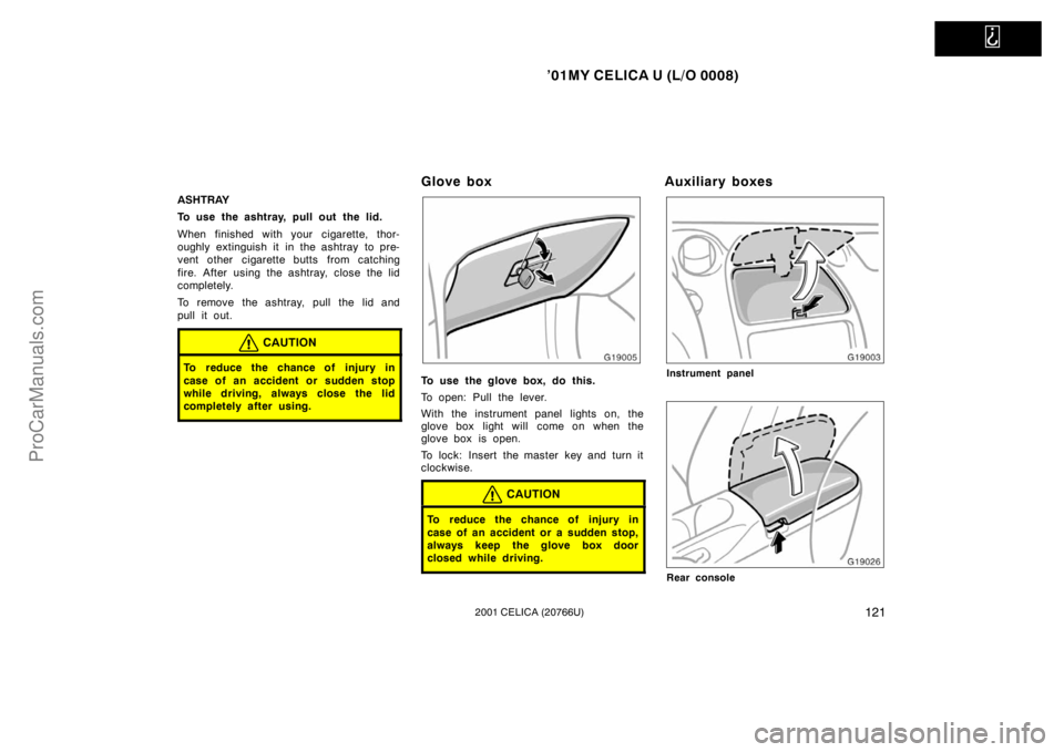 TOYOTA CELICA 2001  Owners Manual   
’01MY CELICA U (L/O 0008)
1212001 CELICA (20766U)
ASHTRAY
To use the ashtray, pull out the lid.
When finished with your cigarette, thor-
oughly extinguish it in the ashtray  to pre-
vent other ci