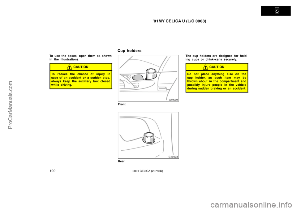TOYOTA CELICA 2001  Owners Manual   
’01MY CELICA U (L/O 0008)
1222001 CELICA (20766U)
To use the boxes, open them as shown
in the illustrations.
CAUTION
To reduce the chance of injury in
case of an accident or a sudden stop,
always