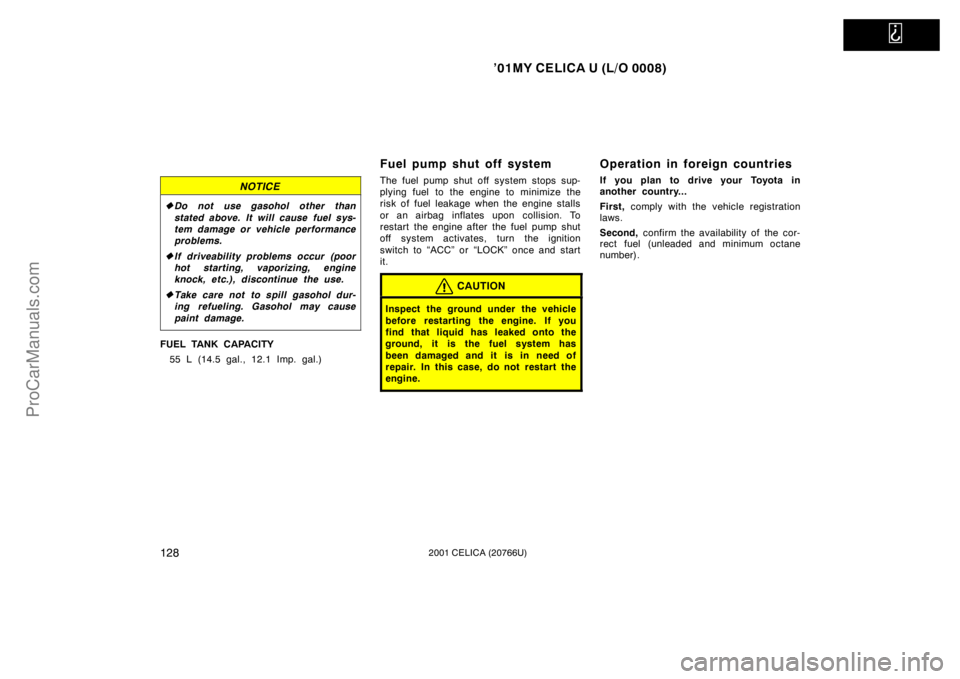 TOYOTA CELICA 2001 Owners Manual
’01MY CELICA U (L/O 0008)
1282001 CELICA (20766U)
NOTICE
Do not use gasohol other than
stated above. It will cause fuel sys-
tem damage or vehicle performance
problems.
If driveab ility proble TOYOTA CELICA 2001 Owners Manual
’01MY CELICA U (L/O 0008)
1282001 CELICA (20766U)
NOTICE
Do not use gasohol other than
stated above. It will cause fuel sys-
tem damage or vehicle performance
problems.
If driveab ility proble