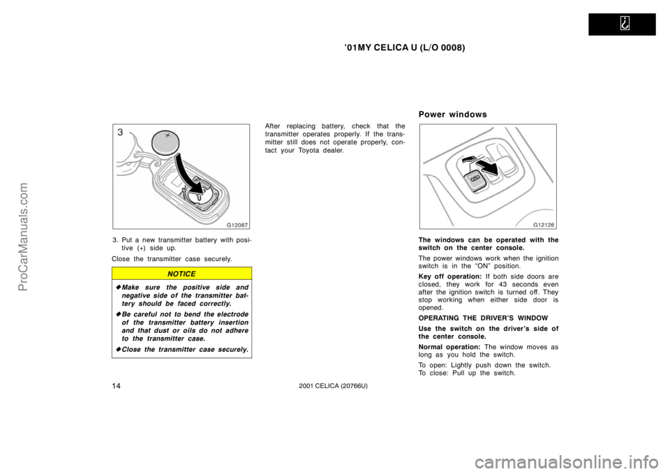 TOYOTA CELICA 2001  Owners Manual   
’01MY CELICA U (L/O 0008)
142001 CELICA (20766U)
3. Put a new transmitter battery with posi-tive (+) side up.
Close the transmitter case securely.
NOTICE
 Make sure the positive side and
negativ