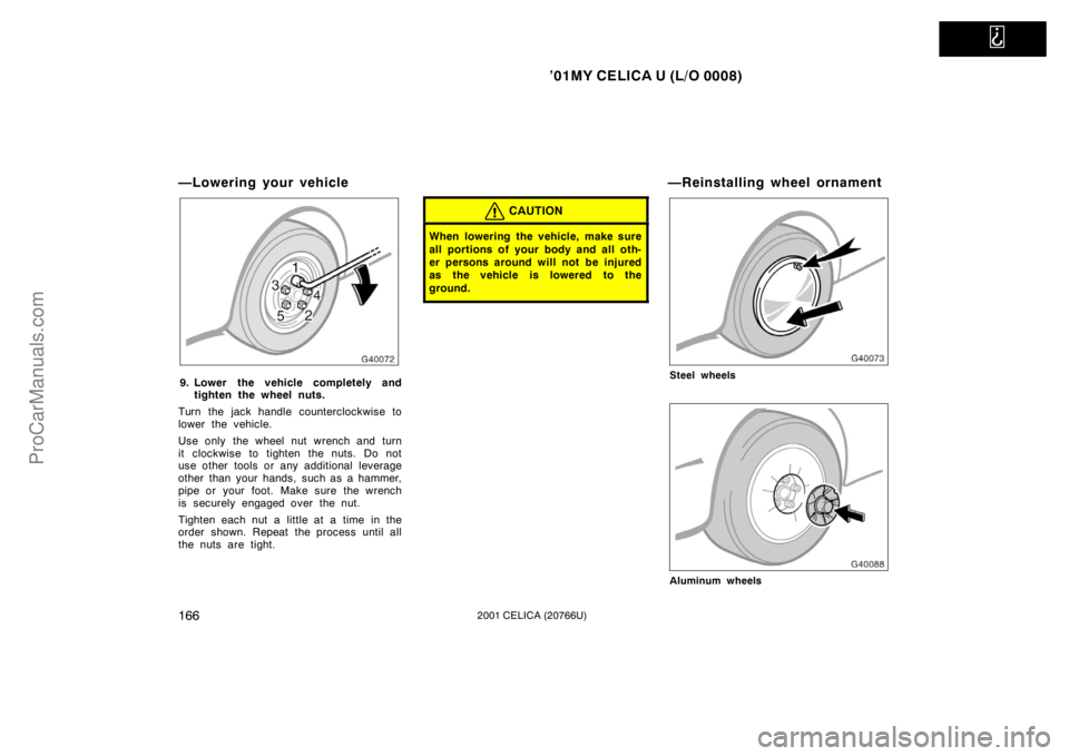 TOYOTA CELICA 2001  Owners Manual   
’01MY CELICA U (L/O 0008)
1662001 CELICA (20766U)
—Lowering your vehicle
9. Lower the vehicle completely andtighten the wheel nuts.
Turn the jack handle counterclockwise to
lower the vehicle.
U