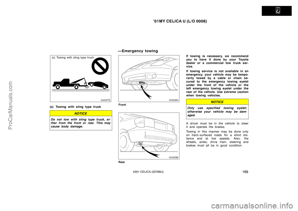 TOYOTA CELICA 2001  Owners Manual   
’01MY CELICA U (L/O 0008)
1692001 CELICA (20766U)
(c) Towing with sling type truck
(c) Towing with sling type truck
NOTICE
Do not tow with sling type truck, ei-
ther from the front or rear. This 