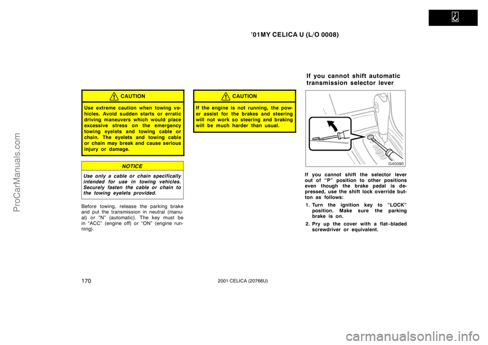TOYOTA CELICA 2001  Owners Manual   
’01MY CELICA U (L/O 0008)
1702001 CELICA (20766U)
CAUTION
Use extreme caution when towing ve-
hicles. Avoid sudden starts or erratic
driving maneuvers which would place
excessive stress on the em