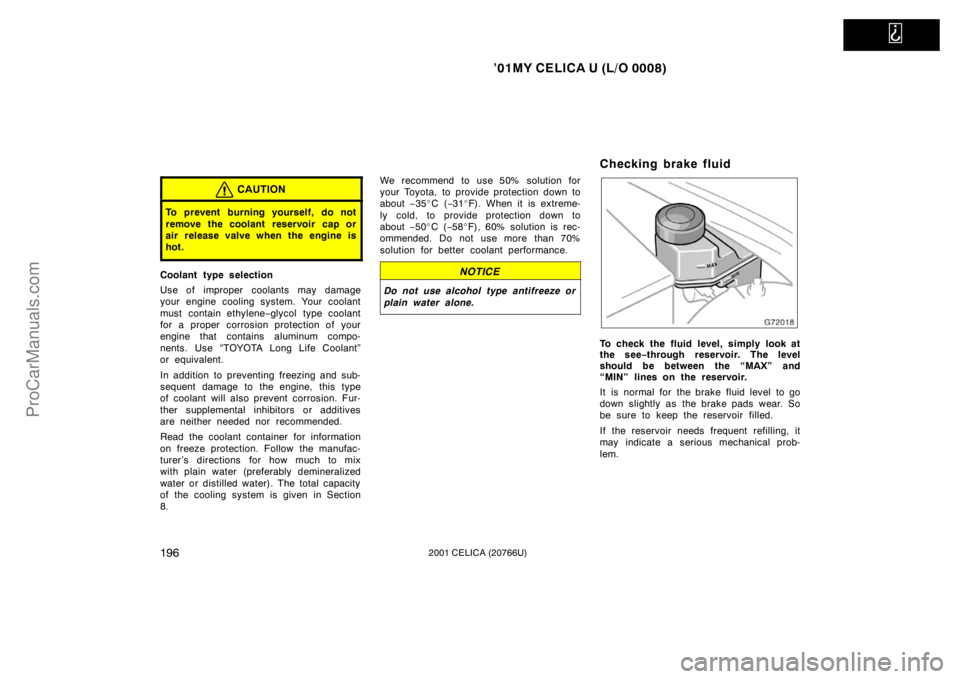 TOYOTA CELICA 2001 Owners Manual
’01MY CELICA U (L/O 0008)
1962001 CELICA (20766U)
CAUTION
To prevent burning yourself, do not
remove the coolant reservoir cap or
air release valve when the engine is
hot.
Coolant type selection
TOYOTA CELICA 2001 Owners Manual
’01MY CELICA U (L/O 0008)
1962001 CELICA (20766U)
CAUTION
To prevent burning yourself, do not
remove the coolant reservoir cap or
air release valve when the engine is
hot.
Coolant type selection