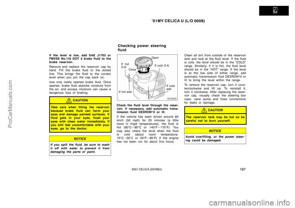TOYOTA CELICA 2001 Owners Manual
’01MY CELICA U (L/O 0008)
1972001 CELICA (20766U)
If the level is low, add SAE J1703 or
FMVSS No.116 DOT 3 brake fluid to the
brake reservoir.
Remove and replace the reservoir cap by
hand. Fill TOYOTA CELICA 2001 Owners Manual
’01MY CELICA U (L/O 0008)
1972001 CELICA (20766U)
If the level is low, add SAE J1703 or
FMVSS No.116 DOT 3 brake fluid to the
brake reservoir.
Remove and replace the reservoir cap by
hand. Fill