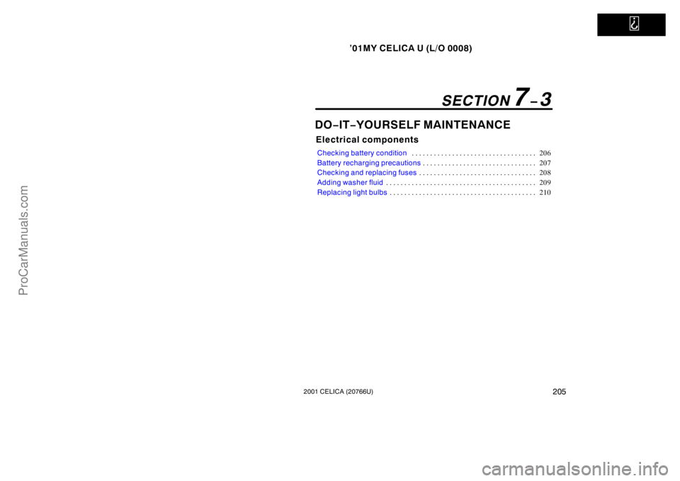 TOYOTA CELICA 2001  Owners Manual   
’01MY CELICA U (L/O 0008)
2052001 CELICA (20766U)
DO−IT −YOURSELF MAINTENANCE
Electrical components
Checking battery condition 206
. . . . . . . . . . . . . . . . . . . . . . . . . . . . . . 