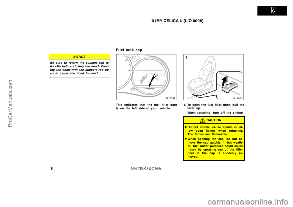 TOYOTA CELICA 2001  Owners Manual   
’01MY CELICA U (L/O 0008)
182001 CELICA (20766U)
NOTICE
Be sure to return the support rod to
its clip before closing the hood. Clos-
ing the hood with the support  rod up
could cause the hood to 