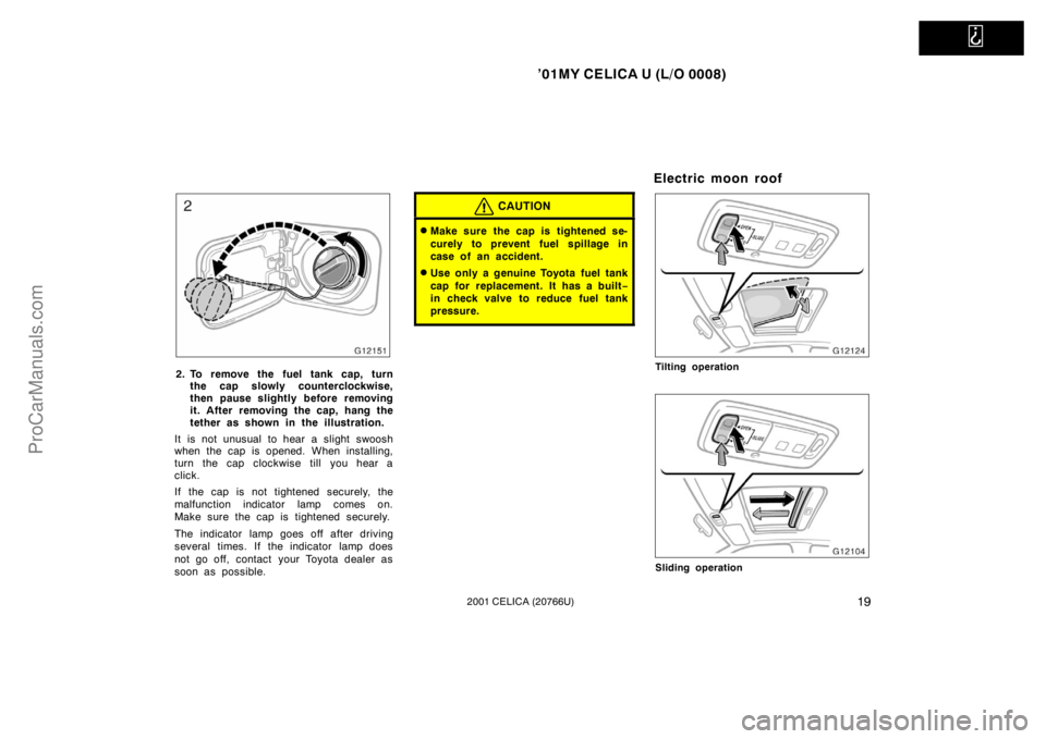TOYOTA CELICA 2001  Owners Manual   
’01MY CELICA U (L/O 0008)
192001 CELICA (20766U)
2. To remove the fuel tank cap, turnthe cap slowly counterclockwise,
then pause slightly before removing
it. After removing the cap, hang the
teth