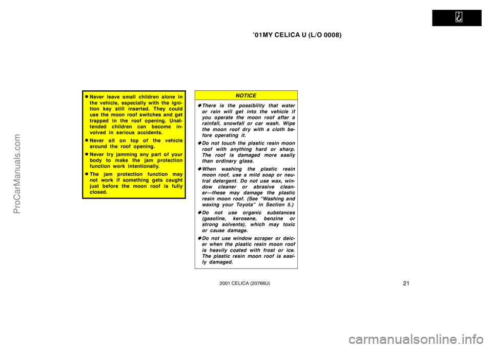 TOYOTA CELICA 2001  Owners Manual   
’01MY CELICA U (L/O 0008)
212001 CELICA (20766U)
Never leave small children alone in
the vehicle, especially with the igni-
tion key still inserted. They could
use the moon roof switches and get