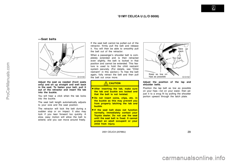 TOYOTA CELICA 2001  Owners Manual   
’01MY CELICA U (L/O 0008)
292001 CELICA (20766U)
—Seat belts
Adjust the seat as needed (front seats
only) and sit up straight and well back
in the seat. To fasten your belt, pull it
out of the 