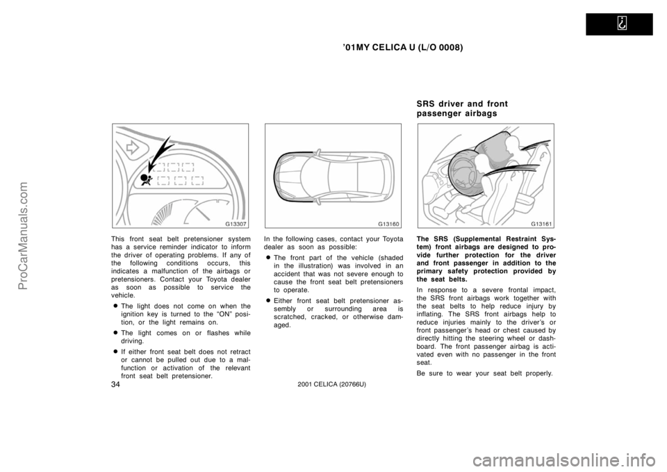 TOYOTA CELICA 2001  Owners Manual   
’01MY CELICA U (L/O 0008)
342001 CELICA (20766U)
This front seat belt pretensioner system
has a service reminder indicator to inform
the driver of operating problems. If any of
the following cond