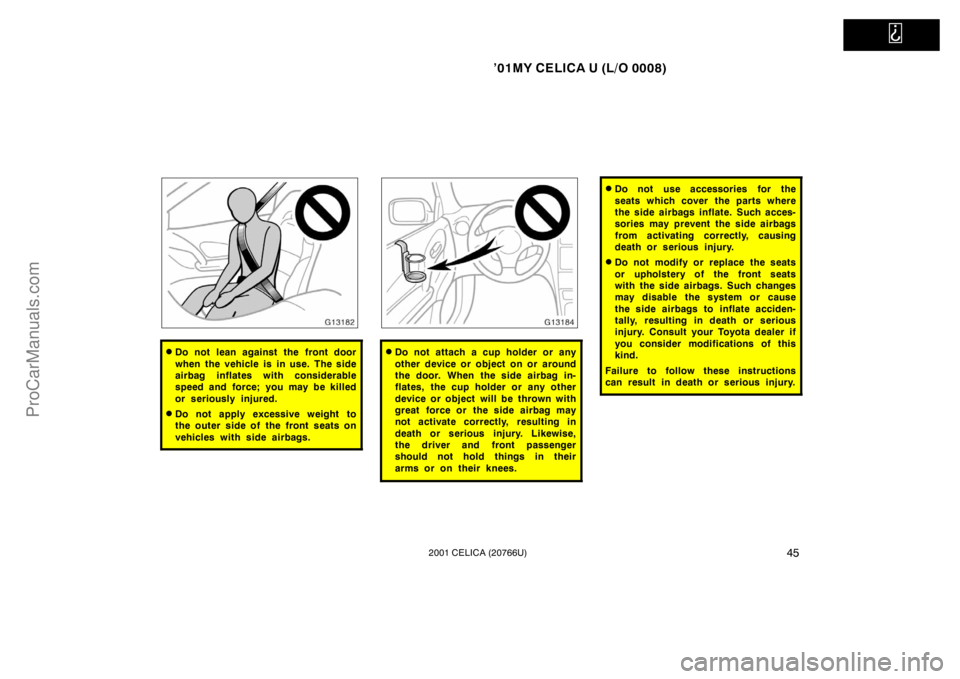 TOYOTA CELICA 2001 Owners Manual
’01MY CELICA U (L/O 0008)
452001 CELICA (20766U)
Do not lean against the front door
when the vehicle is in use. The side
airbag inflates with considerable
speed and force; you may be killed
or s TOYOTA CELICA 2001 Owners Manual
’01MY CELICA U (L/O 0008)
452001 CELICA (20766U)
Do not lean against the front door
when the vehicle is in use. The side
airbag inflates with considerable
speed and force; you may be killed
or s