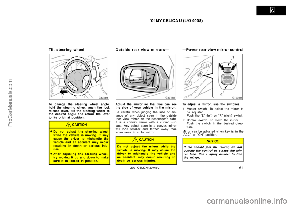 TOYOTA CELICA 2001  Owners Manual   
’01MY CELICA U (L/O 0008)
612001 CELICA (20766U)
Tilt steering wheel
To change the steering wheel angle,
hold the steering wheel, push the lock
release lever, tilt the steering wheel to
the desir