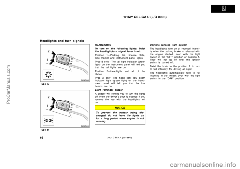 TOYOTA CELICA 2001  Owners Manual   
’01MY CELICA U (L/O 0008)
662001 CELICA (20766U)
Headlights and turn signals
Ty p e A
Ty p e B
HEADLIGHTS
To turn on the following lights: Twist
the headlight/turn signal lever knob.
Position 1
