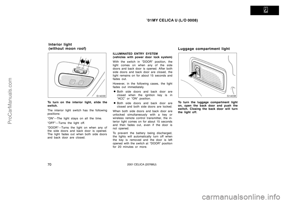 TOYOTA CELICA 2001  Owners Manual   
’01MY CELICA U (L/O 0008)
702001 CELICA (20766U)
To turn on the interior light, slide the
switch.
The interior light switch has the following
positions:
“ON”—The light stays on all the time