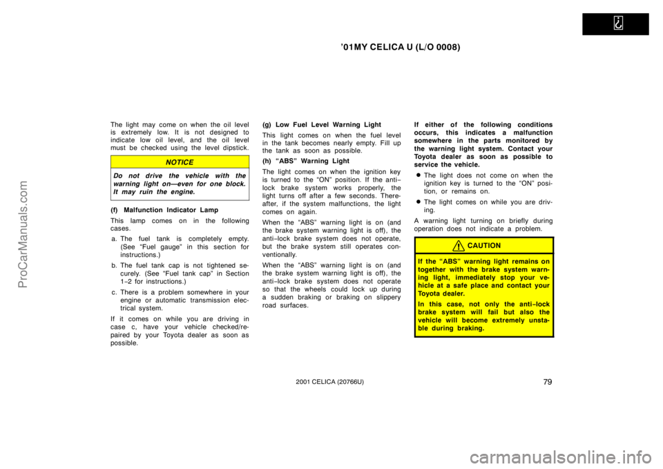 TOYOTA CELICA 2001 Owners Manual
’01MY CELICA U (L/O 0008)
792001 CELICA (20766U)
The light may come on when the oil level
is extremely low. It is not designed to
indicate low oil level, and the oil level
must be checked using TOYOTA CELICA 2001 Owners Manual
’01MY CELICA U (L/O 0008)
792001 CELICA (20766U)
The light may come on when the oil level
is extremely low. It is not designed to
indicate low oil level, and the oil level
must be checked using