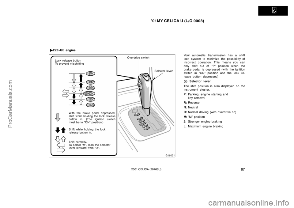 TOYOTA CELICA 2001  Owners Manual   
’01MY CELICA U (L/O 0008)
872001 CELICA (20766U)
Your automatic transmission has a shift
lock system to minimize the possibility of
incorrect operation. This means you can
only shift out of  “P