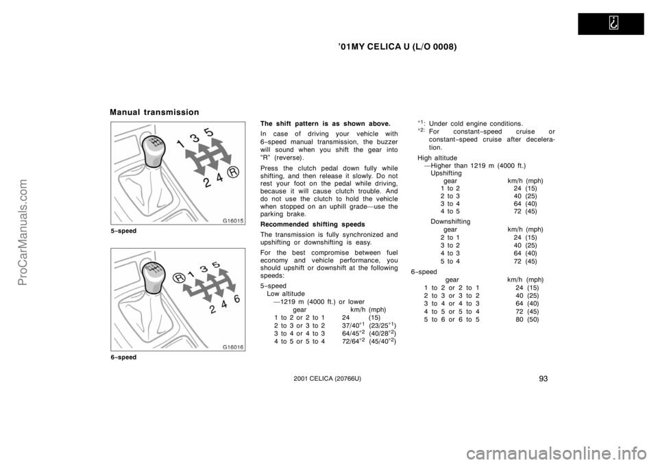 TOYOTA CELICA 2001  Owners Manual   
’01MY CELICA U (L/O 0008)
932001 CELICA (20766U)
Manual transmission
5−speed
6−speed
The shift pattern is as shown above.
In case of driving your vehicle with
6−speed manual transmission,  