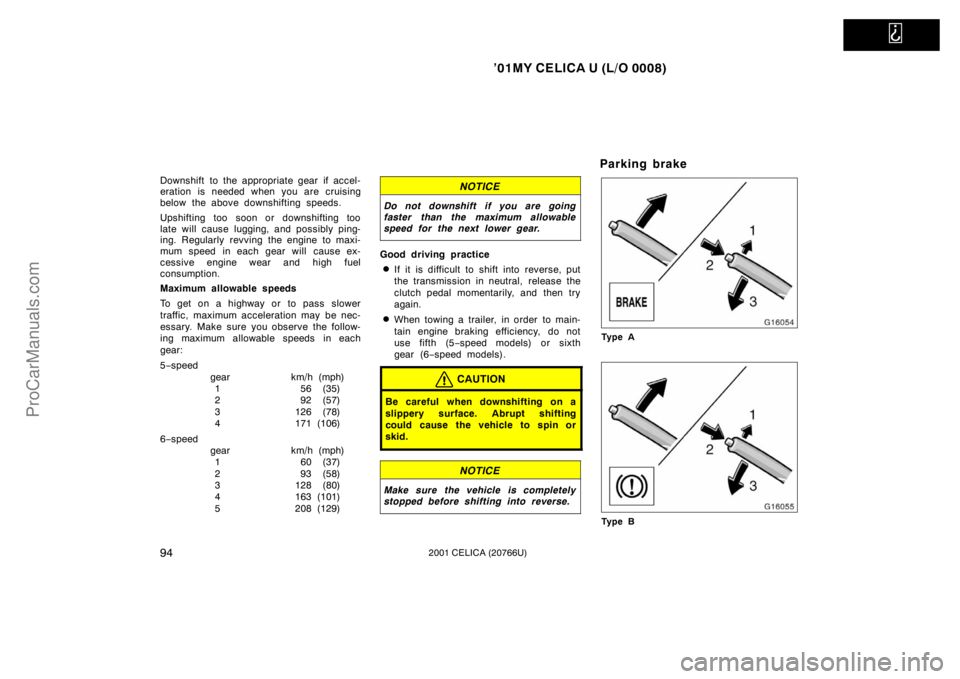 TOYOTA CELICA 2001  Owners Manual   
’01MY CELICA U (L/O 0008)
942001 CELICA (20766U)
Downshift to the appropriate gear if accel-
eration is needed when you are cruising
below the above downshifting speeds.
Upshifting too soon or do