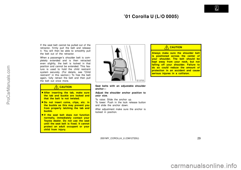 TOYOTA COROLLA 2001 Owners Manual
01 Corolla U (L/O 0005)
292001MY_COROLLA_U (OM12720U)
If the seat belt cannot be pulled out of the
retractor, firmly pull the belt and release
it. You will then be able to smoothly pull
the belt o TOYOTA COROLLA 2001 Owners Manual
01 Corolla U (L/O 0005)
292001MY_COROLLA_U (OM12720U)
If the seat belt cannot be pulled out of the
retractor, firmly pull the belt and release
it. You will then be able to smoothly pull
the belt o