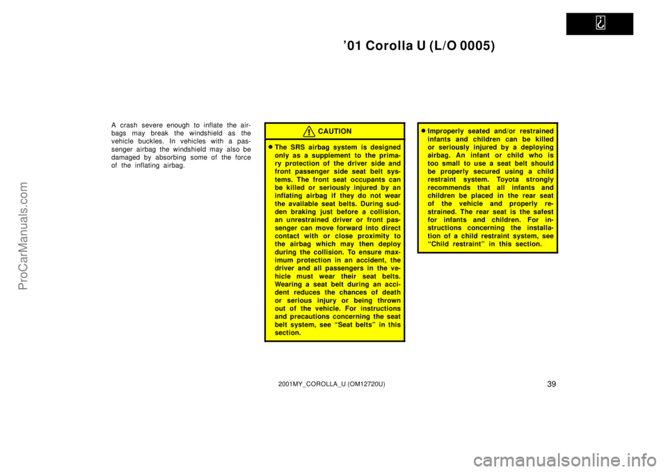 TOYOTA COROLLA 2001 Owners Manual
01 Corolla U (L/O 0005)
392001MY_COROLLA_U (OM12720U)
A crash severe enough to inflate the air-
bags may break the windshield as the
vehicle buckles. In vehicles with a pas-
senger airbag the wind TOYOTA COROLLA 2001 Owners Manual
01 Corolla U (L/O 0005)
392001MY_COROLLA_U (OM12720U)
A crash severe enough to inflate the air-
bags may break the windshield as the
vehicle buckles. In vehicles with a pas-
senger airbag the wind