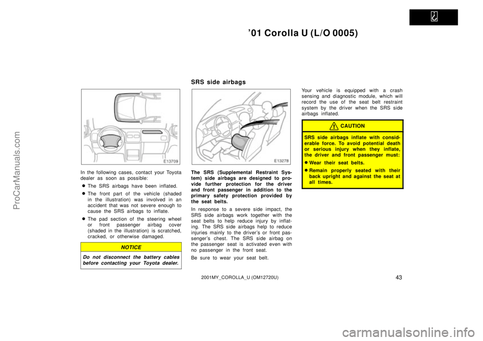 TOYOTA COROLLA 2001 Owners Manual
01 Corolla U (L/O 0005)
432001MY_COROLLA_U (OM12720U)
In the following cases, contact your Toyota
dealer as soon as possible:
The SRS airbags have been inflated.
The front part of the vehicle (s TOYOTA COROLLA 2001 Owners Manual
01 Corolla U (L/O 0005)
432001MY_COROLLA_U (OM12720U)
In the following cases, contact your Toyota
dealer as soon as possible:
The SRS airbags have been inflated.
The front part of the vehicle (s