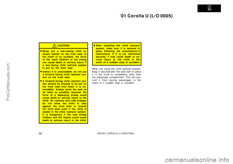 TOYOTA COROLLA 2001 Owners Manual
01 Corolla U (L/O 0005)
502001MY_COROLLA_U (OM12720U)
CAUTION
Never put a rear±facing child re-
straint system on the front seat. In
the event of an accident, the force
of the rapid inflation of TOYOTA COROLLA 2001 Owners Manual
01 Corolla U (L/O 0005)
502001MY_COROLLA_U (OM12720U)
CAUTION
Never put a rear±facing child re-
straint system on the front seat. In
the event of an accident, the force
of the rapid inflation of