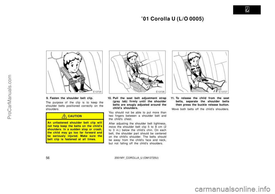 TOYOTA COROLLA 2001 Owners Manual
01 Corolla U (L/O 0005)
562001MY_COROLLA_U (OM12720U)
9. Fasten the shoulder belt clip.
The purpose of the clip is to keep the
shoulder belts positioned correctly on the
shoulders.
CAUTION
An unfa TOYOTA COROLLA 2001 Owners Manual
01 Corolla U (L/O 0005)
562001MY_COROLLA_U (OM12720U)
9. Fasten the shoulder belt clip.
The purpose of the clip is to keep the
shoulder belts positioned correctly on the
shoulders.
CAUTION
An unfa