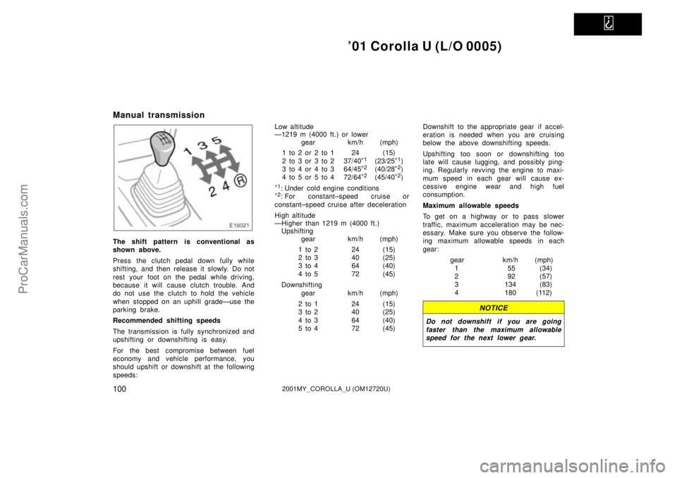 TOYOTA COROLLA 2001 Owners Manual
01 Corolla U (L/O 0005)
1002001MY_COROLLA_U (OM12720U)
Manual transmission
The shift pattern is conventional as
shown above.
Press the clutch pedal down fully while
shifting, and then release it s TOYOTA COROLLA 2001 Owners Manual
01 Corolla U (L/O 0005)
1002001MY_COROLLA_U (OM12720U)
Manual transmission
The shift pattern is conventional as
shown above.
Press the clutch pedal down fully while
shifting, and then release it s