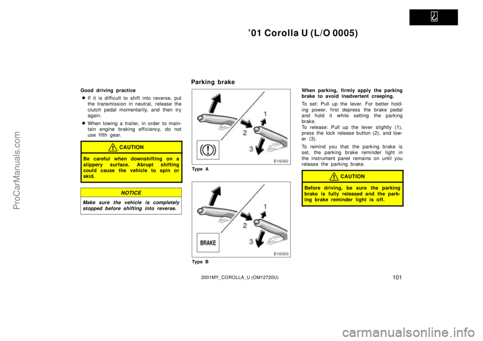 TOYOTA COROLLA 2001 Owners Manual
01 Corolla U (L/O 0005)
1012001MY_COROLLA_U (OM12720U)
Good driving practice
If it is difficult to shift into reverse, put
the transmission in neutral, release the
clutch pedal momentarily, and t TOYOTA COROLLA 2001 Owners Manual
01 Corolla U (L/O 0005)
1012001MY_COROLLA_U (OM12720U)
Good driving practice
If it is difficult to shift into reverse, put
the transmission in neutral, release the
clutch pedal momentarily, and t
