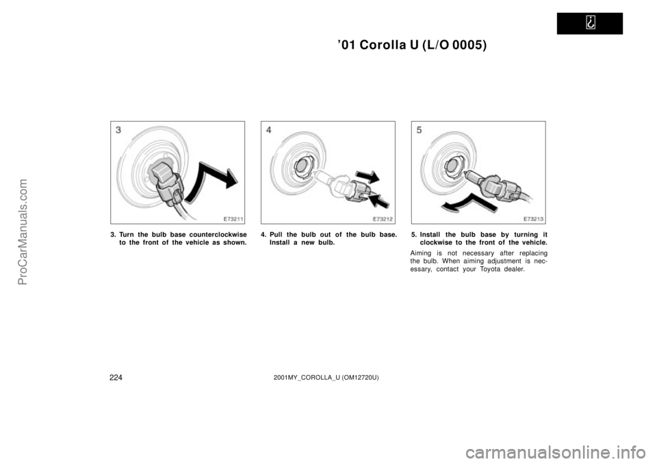 TOYOTA COROLLA 2001  Owners Manual   
01 Corolla U (L/O 0005)
2242001MY_COROLLA_U (OM12720U)
3. Turn the bulb base counterclockwise
to the front of  the vehicle as shown.4. Pull the bulb out of the bulb base.
Install a new bulb.5. Ins