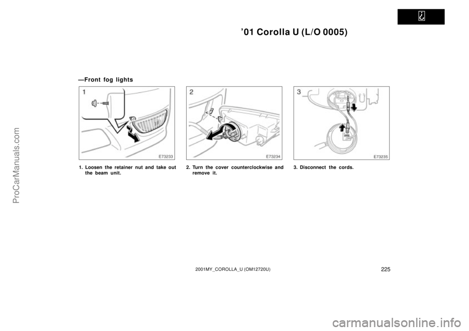 TOYOTA COROLLA 2001  Owners Manual   
01 Corolla U (L/O 0005)
2252001MY_COROLLA_U (OM12720U)
ÐFront fog lights
1. Loosen the retainer nut and take out
the beam unit.2. Turn the cover  counterclockwise and
remove it.3. Disconnect the 