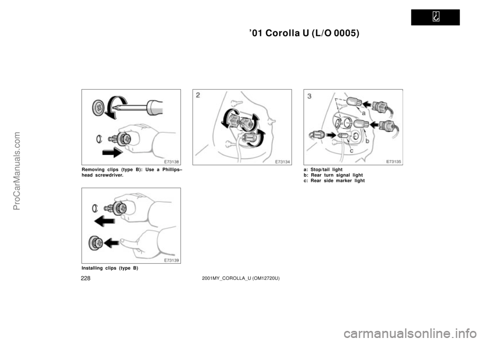 TOYOTA COROLLA 2001  Owners Manual   
01 Corolla U (L/O 0005)
2282001MY_COROLLA_U (OM12720U)
Removing clips (type B): Use a Phillips±
head screwdriver.
Installing clips (type B)
a: Stop/tail light
b: Rear turn signal light
c: Rear si