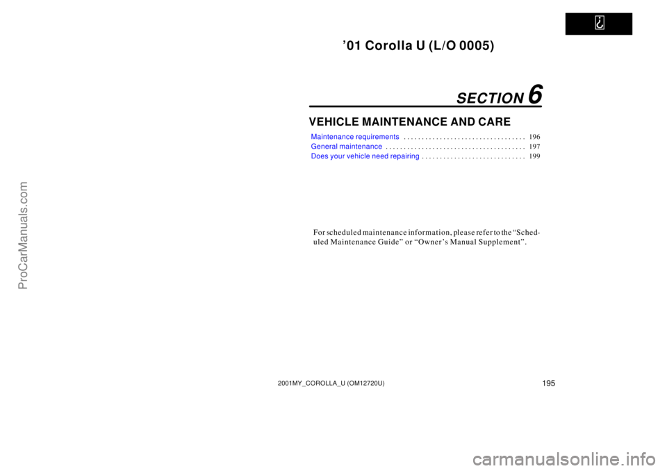 TOYOTA COROLLA 2001  Owners Manual   
01 Corolla U (L/O 0005)
1952001MY_COROLLA_U (OM12720U)
VEHICLE MAINTENANCE AND CARE
Maintenance requirements196 . . . . . . . . . . . . . . . . . . . . . . . . . . . . . . . . . . 
General mainten