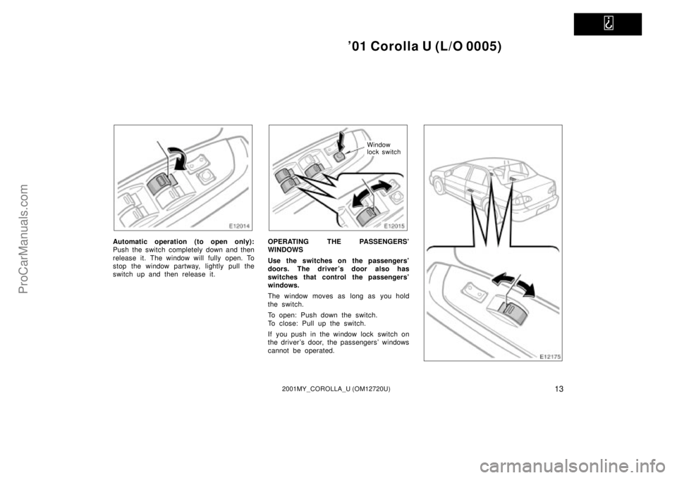 TOYOTA COROLLA 2001  Owners Manual   
01 Corolla U (L/O 0005)
132001MY_COROLLA_U (OM12720U)
Automatic operation (to open only):
Push the switch completely down and then
release it. The window will fully open. To
stop the window partwa