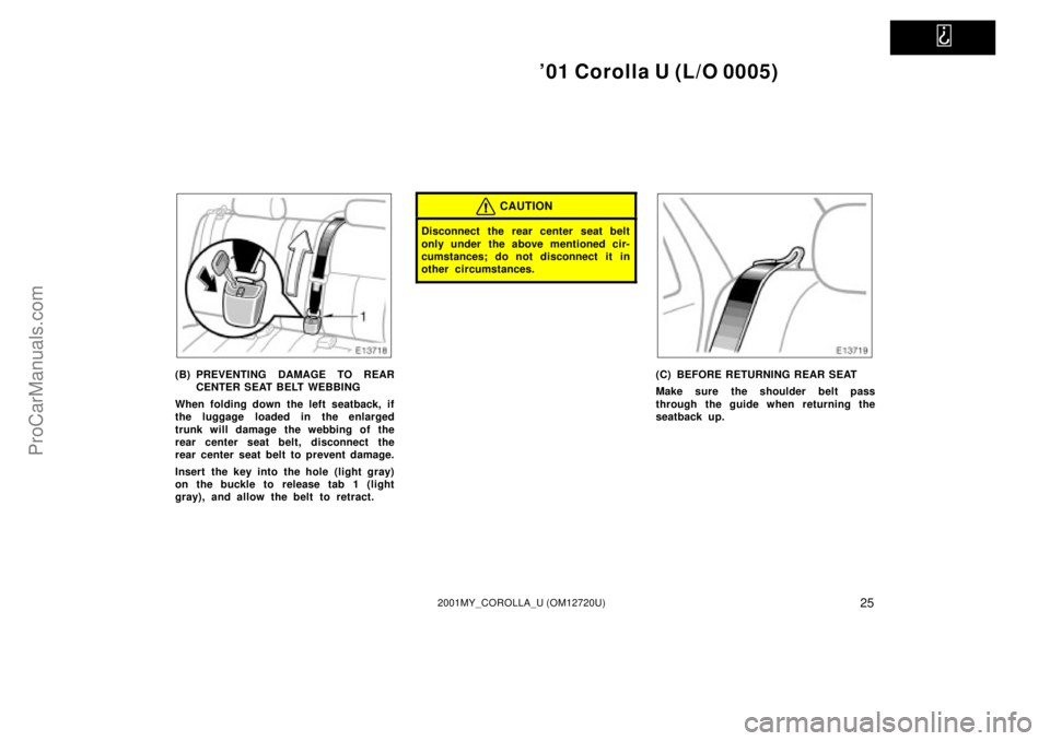 TOYOTA COROLLA 2001  Owners Manual   
01 Corolla U (L/O 0005)
252001MY_COROLLA_U (OM12720U)
(B) PREVENTING DAMAGE TO REAR
CENTER SEAT BELT WEBBING
When folding down the left seatback, if
the luggage loaded in the enlarged
trunk will d