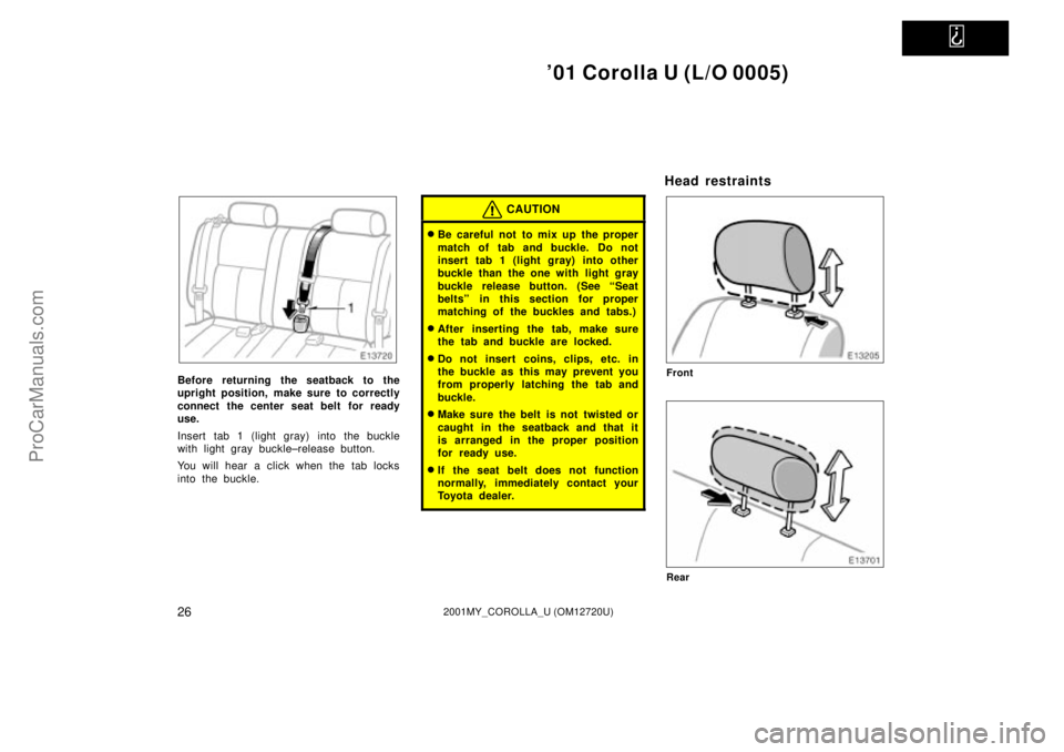 TOYOTA COROLLA 2001 Owners Manual
01 Corolla U (L/O 0005)
262001MY_COROLLA_U (OM12720U)
Before returning the seatback to the
upright position, make sure to correctly
connect the center seat belt for ready
use.
Insert tab 1 (light TOYOTA COROLLA 2001 Owners Manual
01 Corolla U (L/O 0005)
262001MY_COROLLA_U (OM12720U)
Before returning the seatback to the
upright position, make sure to correctly
connect the center seat belt for ready
use.
Insert tab 1 (light