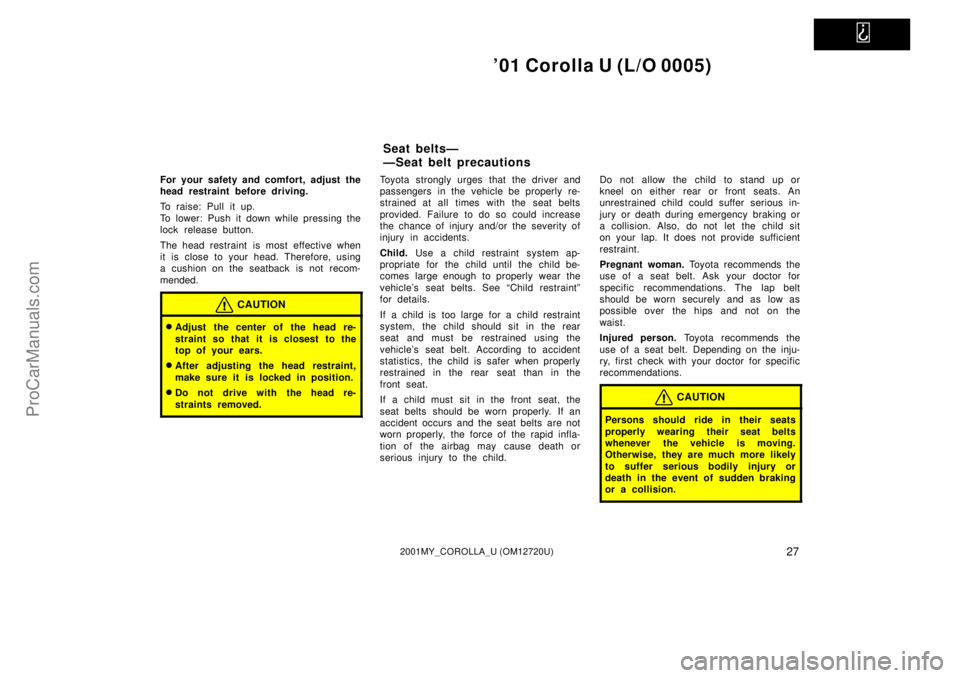 TOYOTA COROLLA 2001 Owners Manual
01 Corolla U (L/O 0005)
272001MY_COROLLA_U (OM12720U)
For your safety and comfort, adjust the
head restraint before driving.
To raise: Pull it up.
To lower: Push it down while pressing the
lock re TOYOTA COROLLA 2001 Owners Manual
01 Corolla U (L/O 0005)
272001MY_COROLLA_U (OM12720U)
For your safety and comfort, adjust the
head restraint before driving.
To raise: Pull it up.
To lower: Push it down while pressing the
lock re