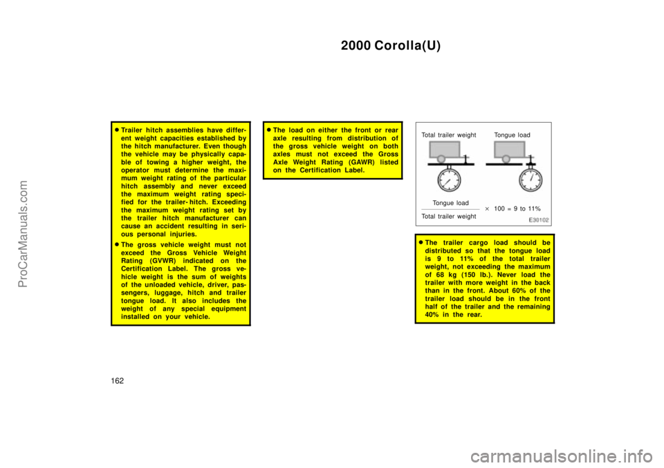 TOYOTA COROLLA 2000  Owners Manual 2000 Corolla(U)
162
Trailer hitch assemblies have differ-
ent weight capacities established by
the hitch manufacturer. Even though
the vehicle may be physically capa-
ble of towing a higher weight, t