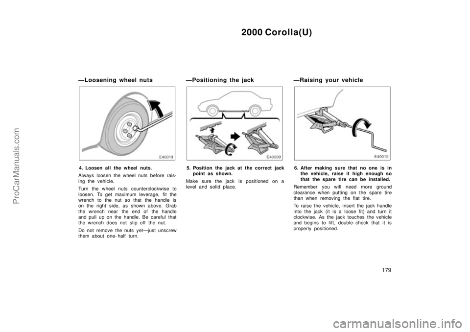 TOYOTA COROLLA 2000  Owners Manual 2000 Corolla(U)
179
ÐLoosening wheel nuts
4. Loosen all the wheel nuts.
Always loosen the wheel nuts before rais-
ing the vehicle.
Turn the wheel nuts counterclockwise to
loosen. To get maximum lever