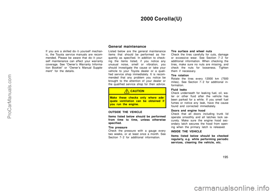 TOYOTA COROLLA 2000  Owners Manual 2000 Corolla(U)
195
If you are a skilled do- it- yourself mechan-
ic, the Toyota service manuals are recom-
mended. Please be aware that do- it- your-
self maintenance can affect  your warranty
covera