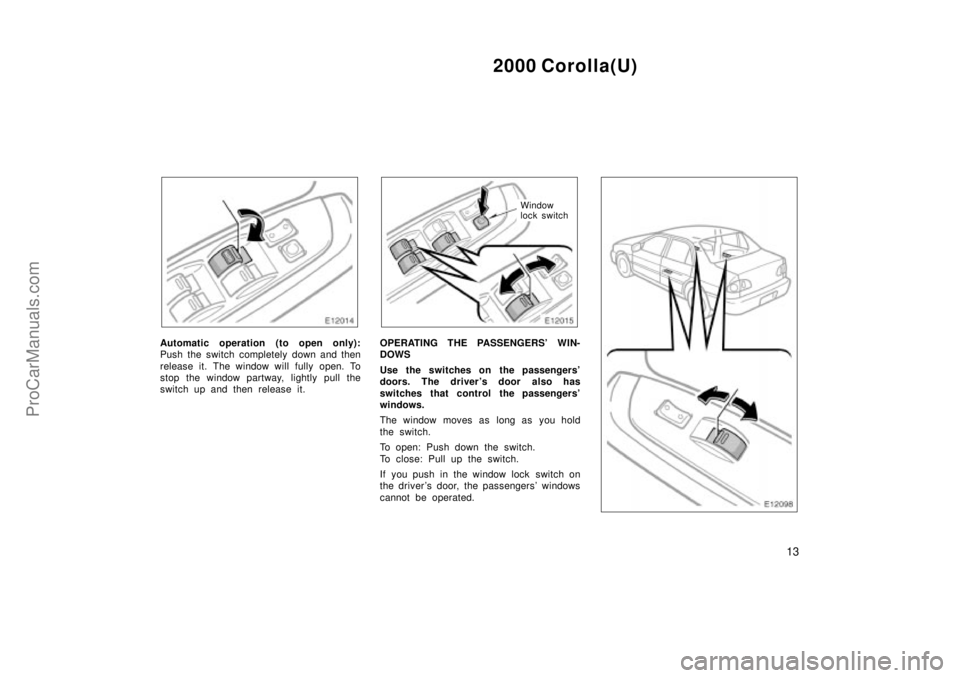 TOYOTA COROLLA 2000  Owners Manual 2000 Corolla(U)
13
Automatic operation (to open only):
Push the switch completely down and then
release it. The window will fully open. To
stop the window partway, lightly pull the
switch up and then 